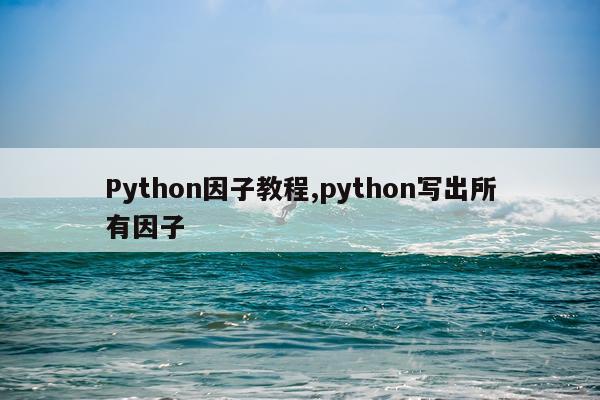 Python因子教程,python写出所有因子