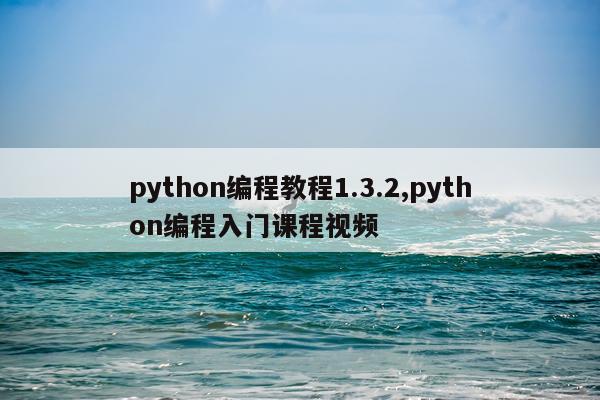 python编程教程1.3.2,python编程入门课程视频