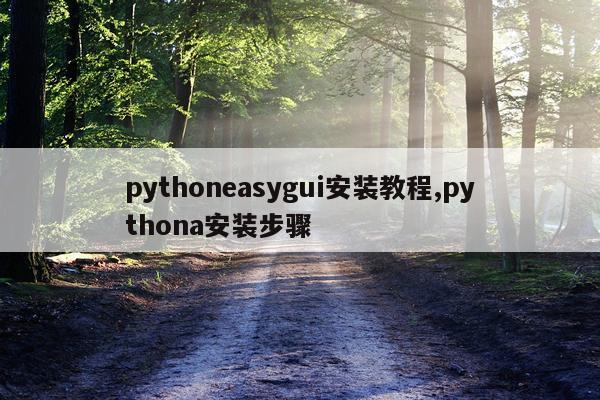 pythoneasygui安装教程,pythona安装步骤