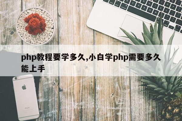 php教程要学多久,小白学php需要多久能上手