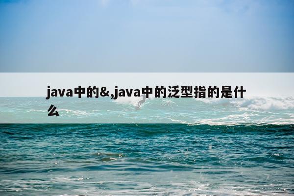 java中的&,java中的泛型指的是什么