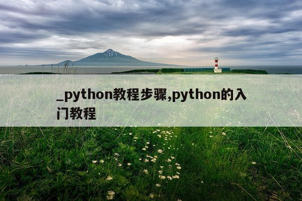 _python教程步骤,python的入门教程