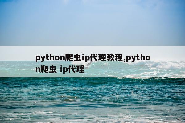 python爬虫ip代理教程,python爬虫 ip代理