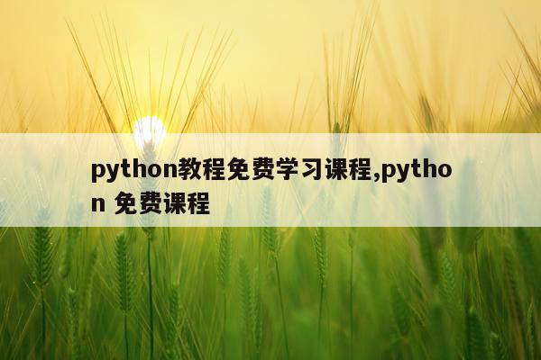 python教程免费学习课程,python 免费课程