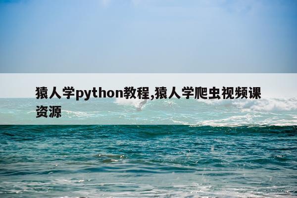 猿人学python教程,猿人学爬虫视频课资源