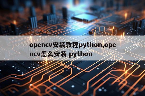 opencv安装教程python,opencv怎么安装 python