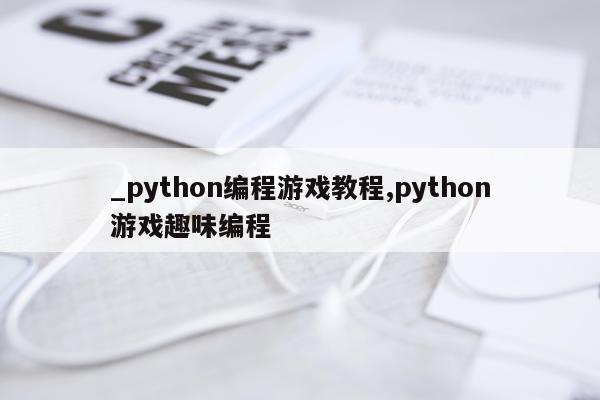 _python编程游戏教程,python游戏趣味编程