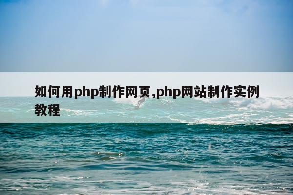 如何用php制作网页,php网站制作实例教程