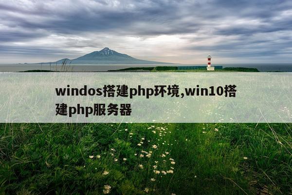 windos搭建php环境,win10搭建php服务器