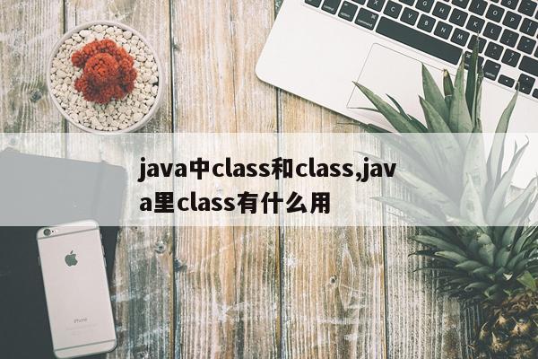java中class和class,java里class有什么用