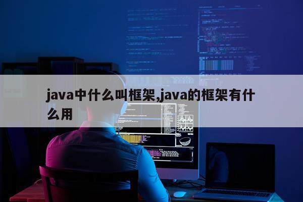 java中什么叫框架,java的框架有什么用