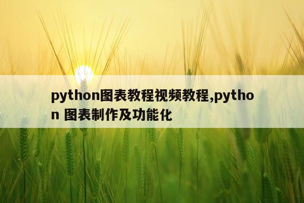 python图表教程视频教程,python 图表制作及功能化