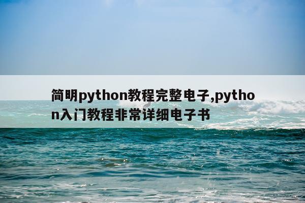 简明python教程完整电子,python入门教程非常详细电子书