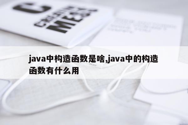 java中构造函数是啥,java中的构造函数有什么用