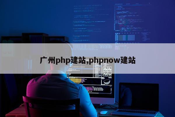 广州php建站,phpnow建站