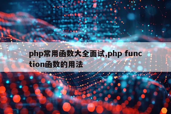 php常用函数大全面试,php function函数的用法