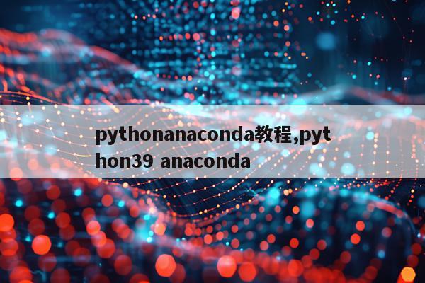 pythonanaconda教程,python39 anaconda