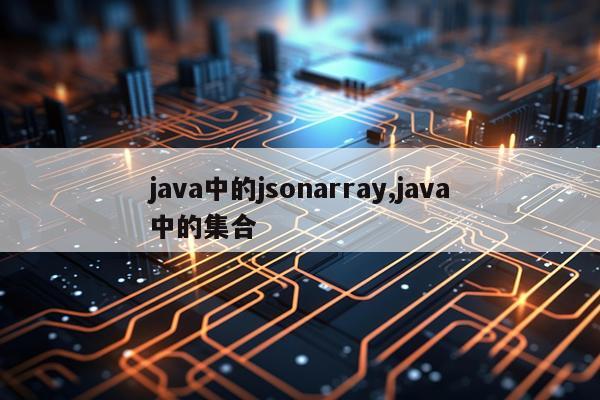 java中的jsonarray,java中的集合