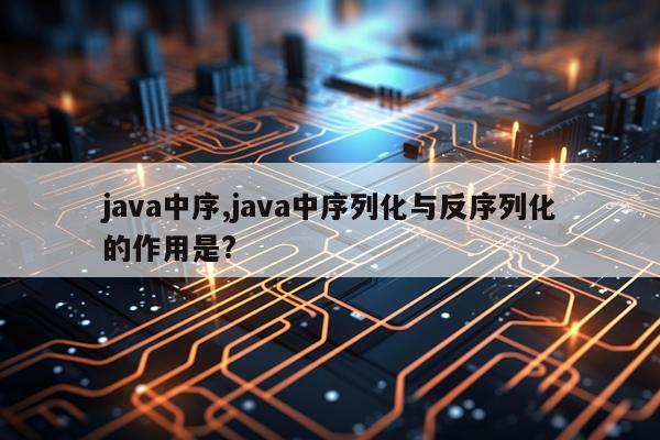 java中序,java中序列化与反序列化的作用是?