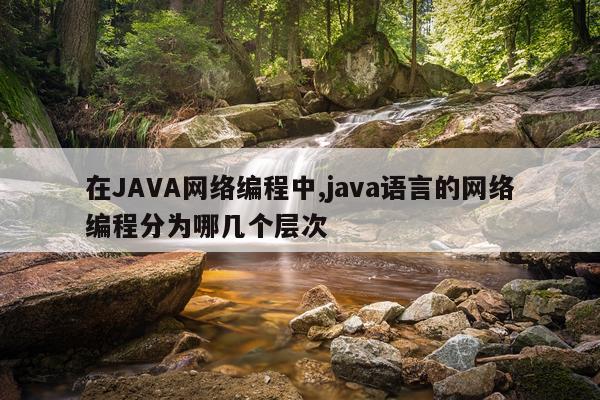 在JAVA网络编程中,java语言的网络编程分为哪几个层次