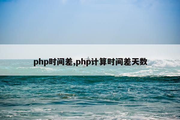 php时间差,php计算时间差天数