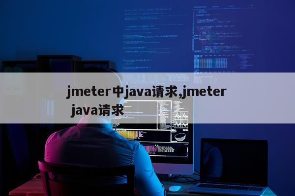 jmeter中java请求,jmeter java请求