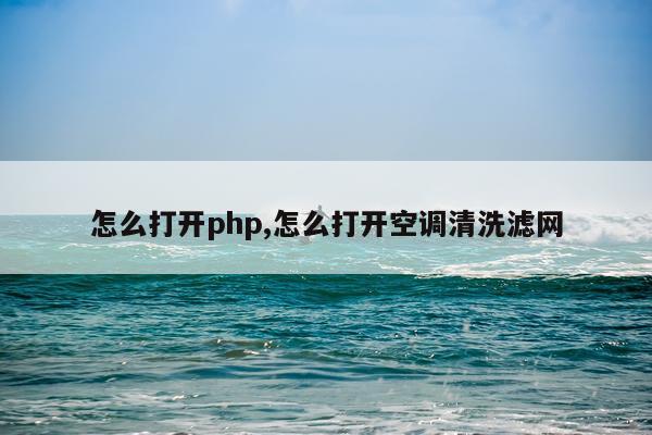 怎么打开php,怎么打开空调清洗滤网