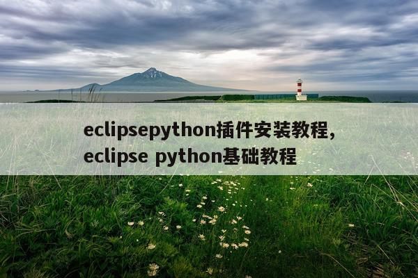 eclipsepython插件安装教程,eclipse python基础教程