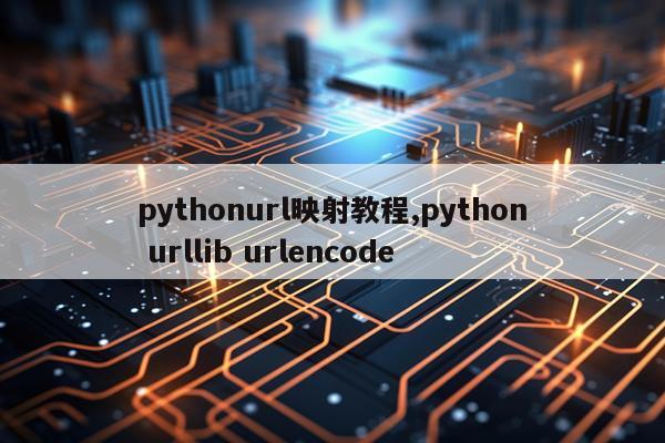pythonurl映射教程,python urllib urlencode