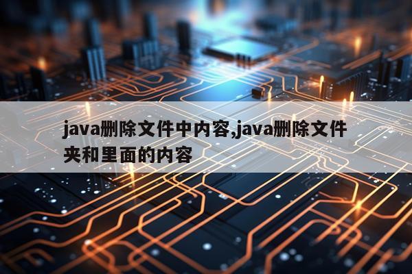 java删除文件中内容,java删除文件夹和里面的内容