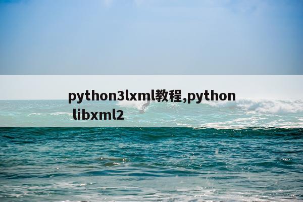 python3lxml教程,python libxml2
