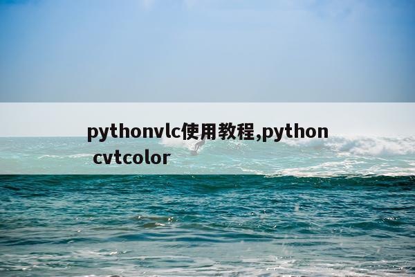 pythonvlc使用教程,python cvtcolor