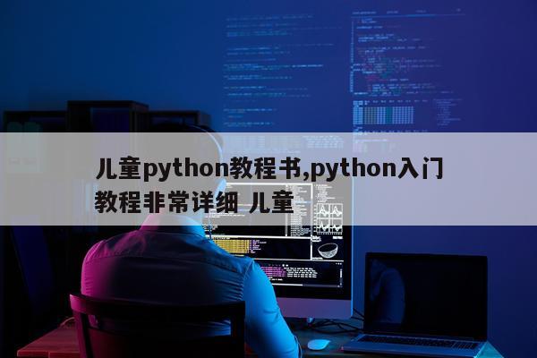 儿童python教程书,python入门教程非常详细 儿童