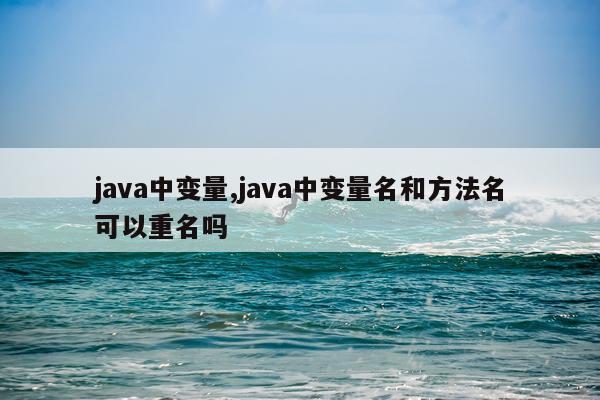 java中变量,java中变量名和方法名可以重名吗