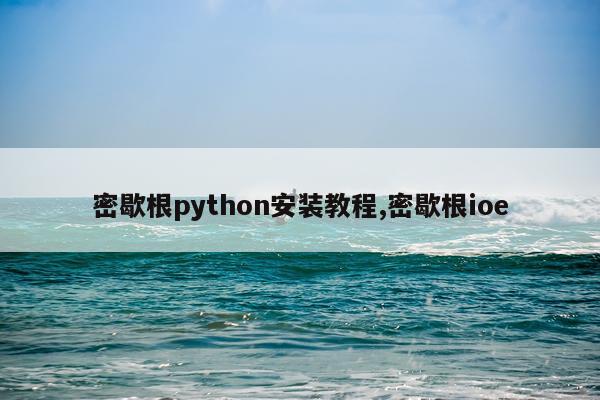 密歇根python安装教程,密歇根ioe