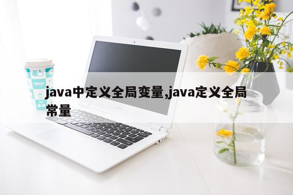 java中定义全局变量,java定义全局常量