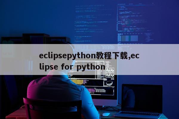 eclipsepython教程下载,eclipse for python
