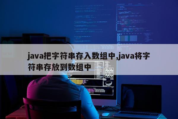 java把字符串存入数组中,java将字符串存放到数组中