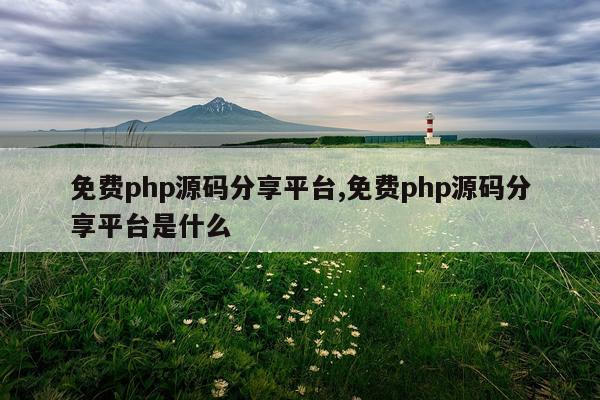 免费php源码分享平台,免费php源码分享平台是什么