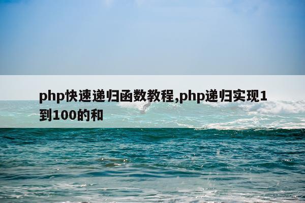 php快速递归函数教程,php递归实现1到100的和