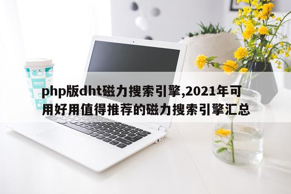 php版dht磁力搜索引擎,2021年可用好用值得推荐的磁力搜索引擎汇总