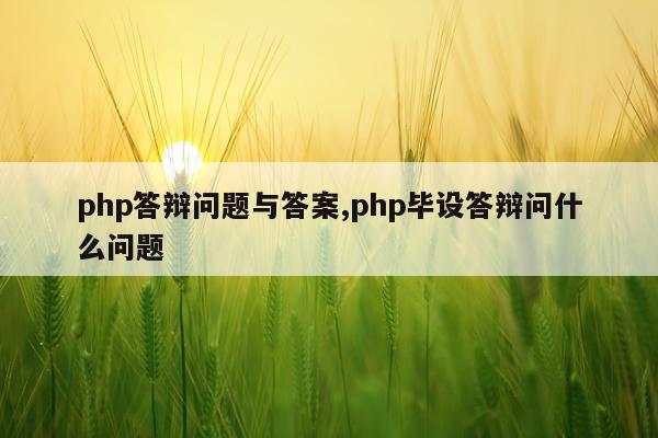 php答辩问题与答案,php毕设答辩问什么问题