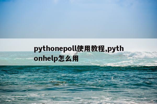 pythonepoll使用教程,pythonhelp怎么用