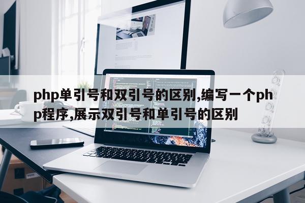 php单引号和双引号的区别,编写一个php程序,展示双引号和单引号的区别