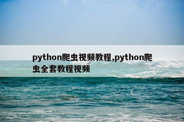 python爬虫视频教程,python爬虫全套教程视频