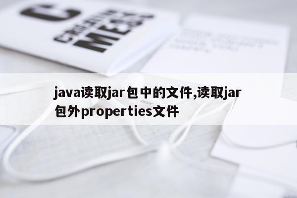 java读取jar包中的文件,读取jar包外properties文件