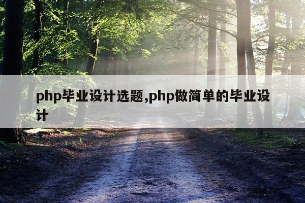 php毕业设计选题,php做简单的毕业设计