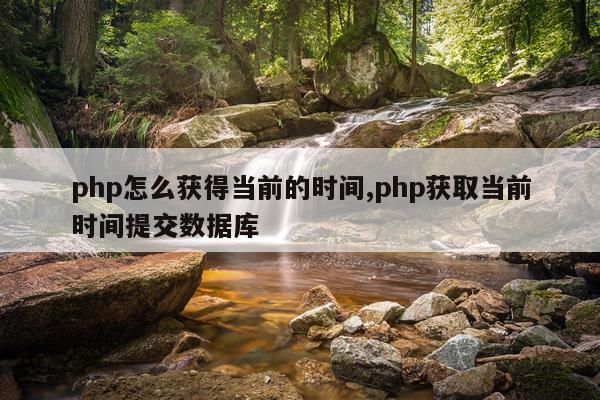 php怎么获得当前的时间,php获取当前时间提交数据库