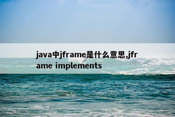 java中jframe是什么意思,jframe implements