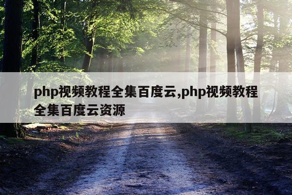 php视频教程全集百度云,php视频教程全集百度云资源